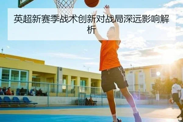 英超新赛季战术创新对战局深远影响解析